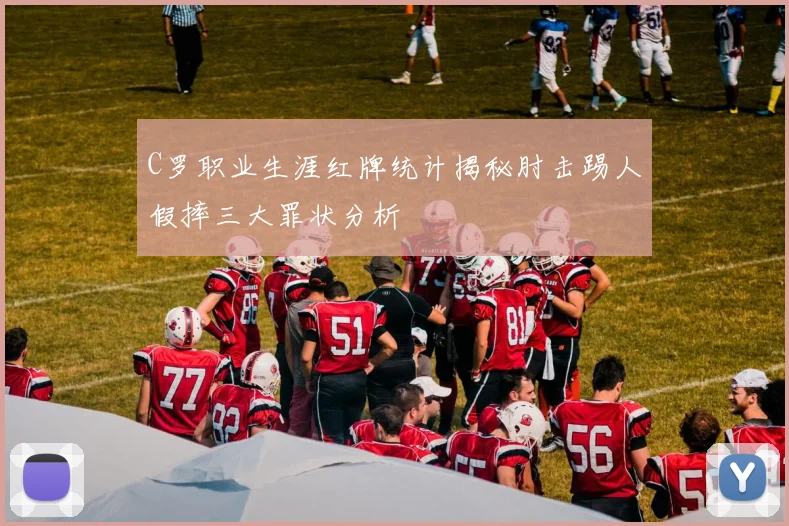 C罗职业生涯红牌统计揭秘肘击踢人假摔三大罪状分析