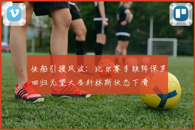 快船引援风波：比尔赛季缺阵保罗回归无望大洛科林斯状态下滑