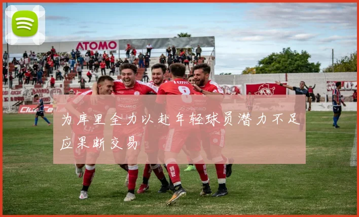 为库里全力以赴年轻球员潜力不足应果断交易