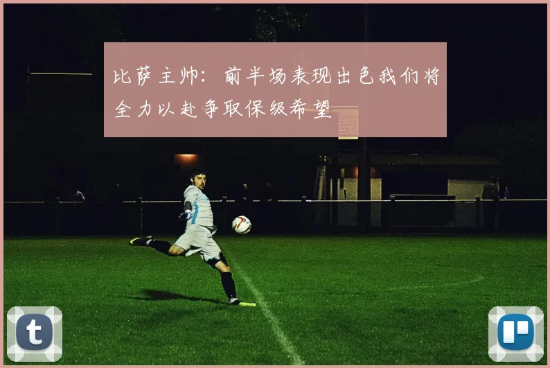 比萨主帅：前半场表现出色我们将全力以赴争取保级希望