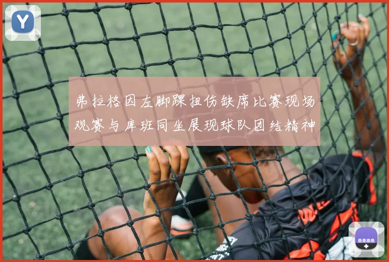 弗拉格因左脚踝扭伤缺席比赛现场观赛与库班同坐展现球队团结精神