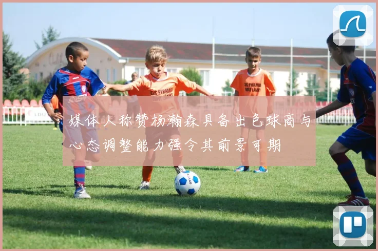 媒体人称赞杨瀚森具备出色球商与心态调整能力强令其前景可期