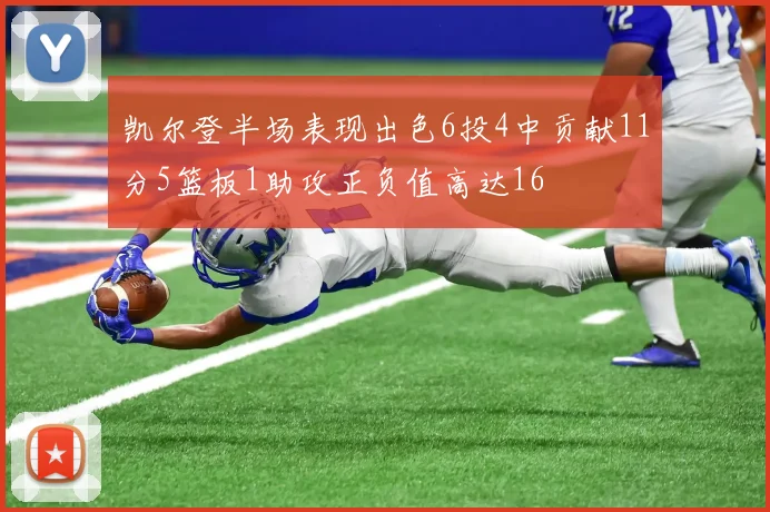 凯尔登半场表现出色6投4中贡献11分5篮板1助攻正负值高达16
