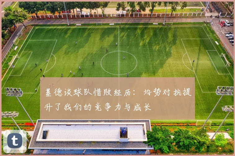 基德谈球队惜败经历：均势对抗提升了我们的竞争力与成长