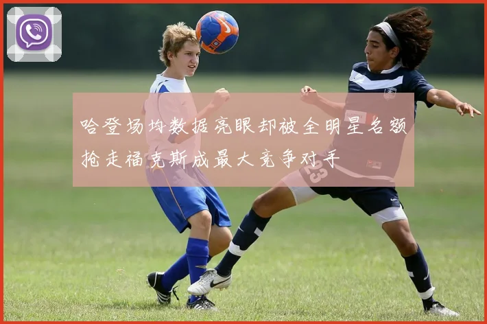 哈登场均数据亮眼却被全明星名额抢走福克斯成最大竞争对手