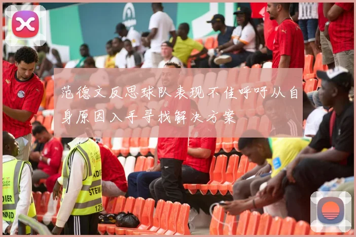 范德文反思球队表现不佳呼吁从自身原因入手寻找解决方案
