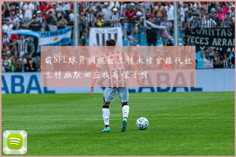 前NFL球员调侃杜兰特未传宗接代杜兰特幽默回应我有侄子呀