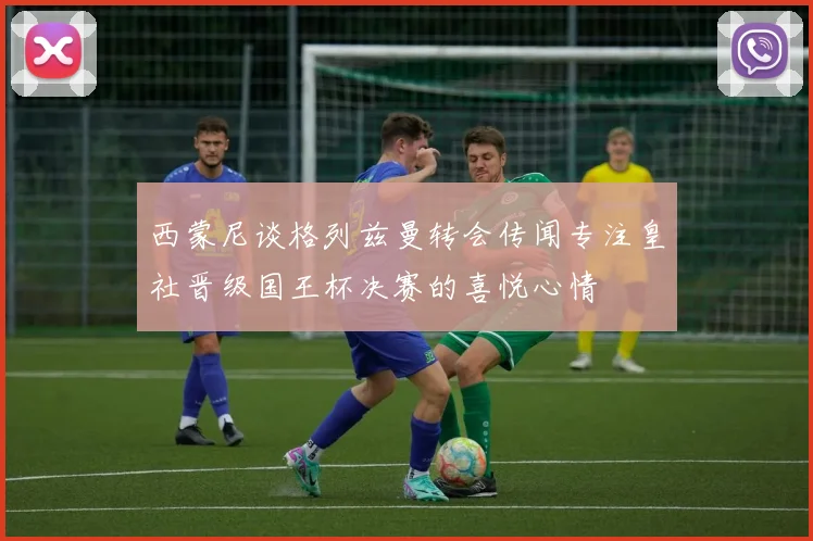 西蒙尼谈格列兹曼转会传闻专注皇社晋级国王杯决赛的喜悦心情