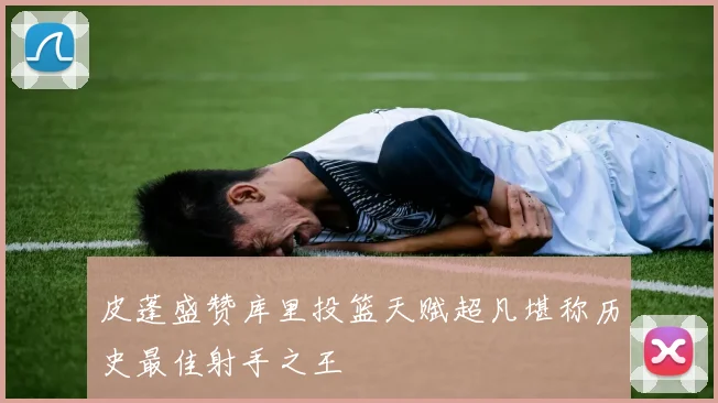 皮蓬盛赞库里投篮天赋超凡堪称历史最佳射手之王