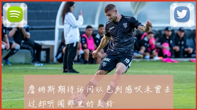詹姆斯期待访问以色列感叹未曾去过却听闻那里的美好