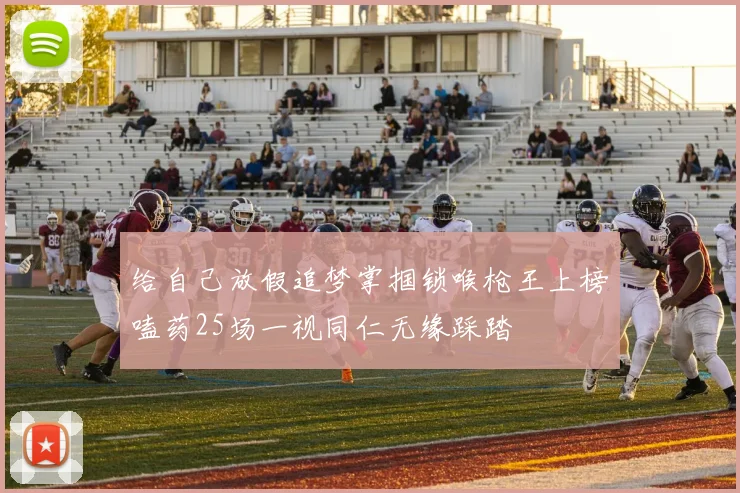 给自己放假追梦掌掴锁喉枪王上榜嗑药25场一视同仁无缘踩踏