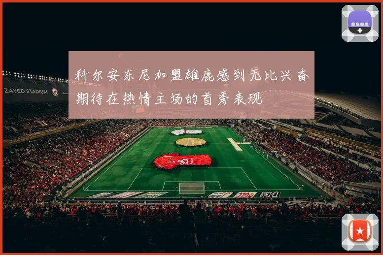 科尔安东尼加盟雄鹿感到无比兴奋期待在热情主场的首秀表现