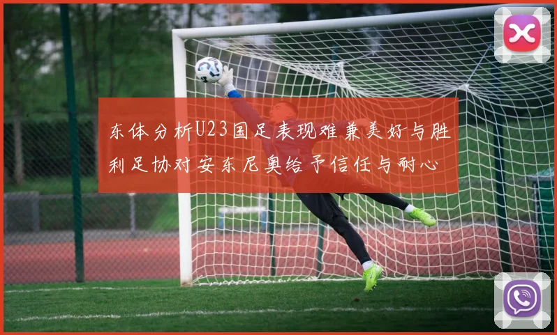 东体分析U23国足表现难兼美好与胜利足协对安东尼奥给予信任与耐心