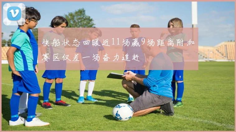 快船状态回暖近11场赢9场距离附加赛区仅差一场奋力追赶